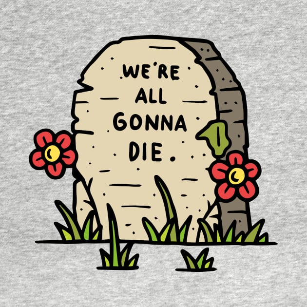 We're All Gonna Die by WMKDesign